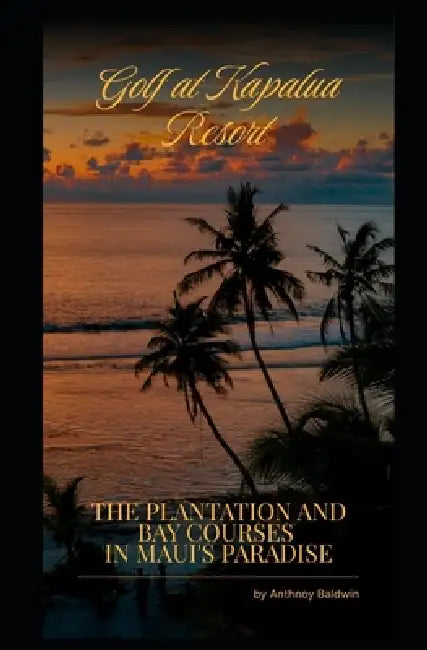 Golf at Kapalua Resort - The Plantation and Bay Courses in Maui's Paradise by Anthony Baldwin