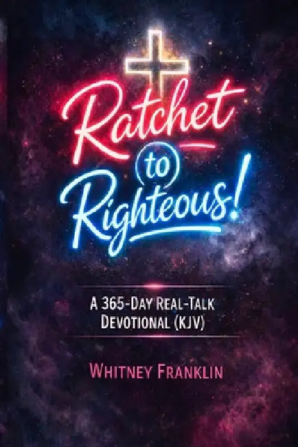 Ratchet to Righteous!: A 365-Day Real-Talk Devotional for Women (KJV) by Whitney Franklin