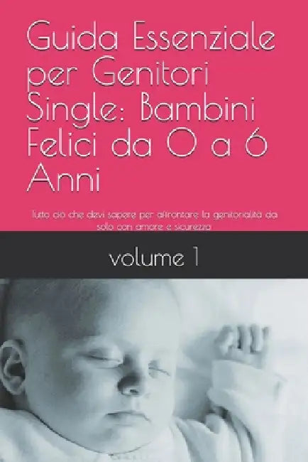 Titolo: Guida Essenziale per Genitori Single: Bambini Felici da 0 a 6 Anni: Tutto ciò che devi sapere per affrontare la genitorialità da solo con amor by Stainrich Edizioni