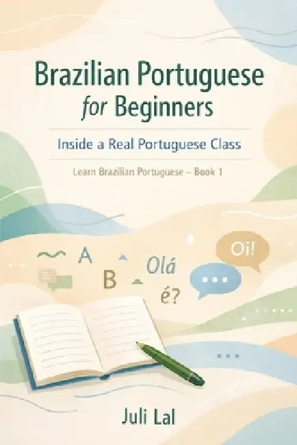 Brazilian Portuguese for Beginners Inside a Real Portuguese Class: Learn Brazilian Portuguese Book 1 by Juli Lal