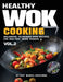 Healthy Wok Cooking, Volume 2: Balanced, 10-Minute Wok Recipes for Real Post-Work Dinners by Chef Marcel Kristenko