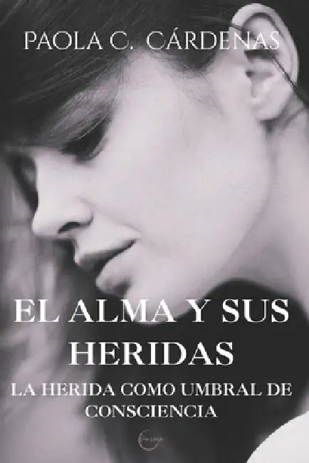 El Alma y sus heridas: La Herida como umbral de consciencia. Trauma relacional y condición humana by Paola C. Cárdenas