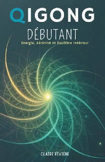 Qigong Débutant: Énergie, Sérénité Et Équilibre Intérieur by Claire Rivière