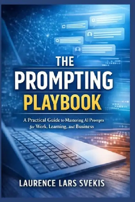The Prompting Playbook: A Practical Guide to Mastering AI Prompts for Work, Learning, and Business by Laurence Lars Svekis