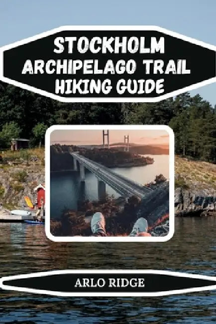Stockholm Archipelago Trail Hiking Guide: Discover Hidden Trails, Historic Villages, and Stunning Natural Landscapes - Updated Edition 2026 by Arlo Ridge