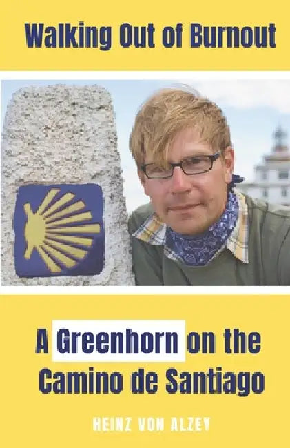 Walking Out of Burnout: A Greenhorn on the Camino de Santiago by Heinz Von Alzey