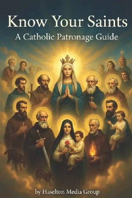 Know Your Saints: A Catholic Patronage Guide by Haselton Media Group
