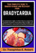 Your Complete Guide to Understanding and Recovery from Bradycardia: An Authoritative Insight into Heart Rhythm Irregularities, Evaluation Standards, E by Theophilus E. Robert