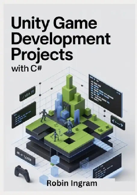 Unity Game Development Projects with C#: Build Complete 2D and 3D Games Step by Step Using Modern Unity by Robin Ingram