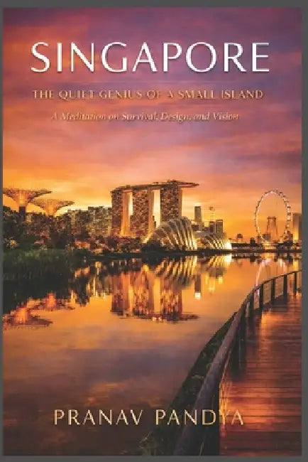 Singapore the Quiet Genius of a Small Island: A Meditation on Survival, Design, and Vision by Pranav Pandya