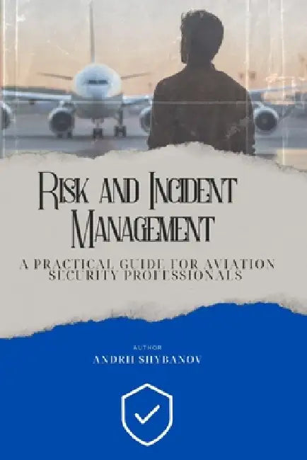 Risk & Incident Management: A Practical Guide for Aviation Security Professionals by Andrii Shybanov