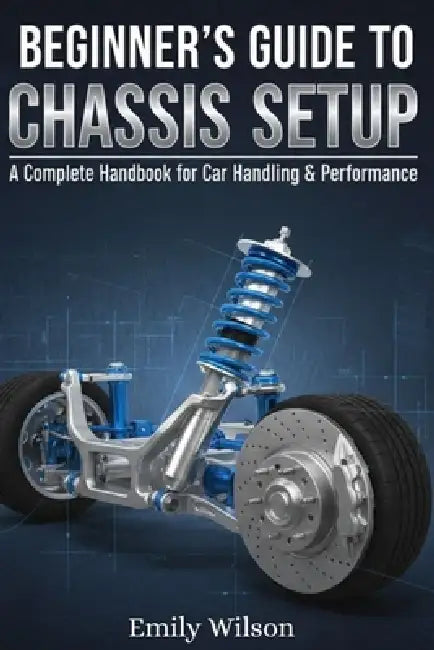 Beginner's Guide to Chassis Setup: A Complete Handbook for Car Handling & Performance by Emily Wilson