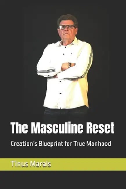 The Masculine Reset: Creation's Blueprint for True Manhood by Tinus Marais