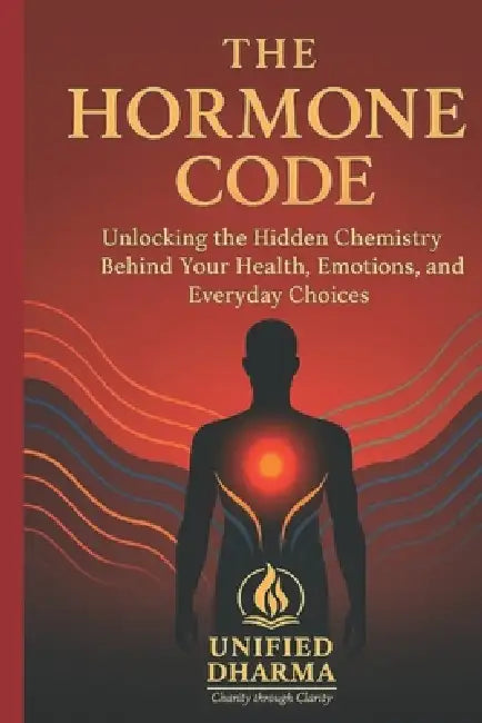 The Hormone Code: Unlocking the Hidden Chemistry Behind Your Health, Emotions, and Everyday Choices by Unified Dharma