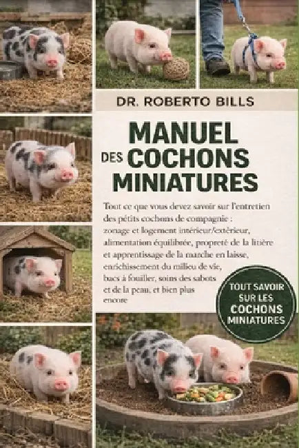 Manuel des Cochons Miniatures: Tout ce que vous devez savoir sur l'entretien des petits cochons de compagnie: zonage et logement intérieur/extérieur, by Roberto Bills