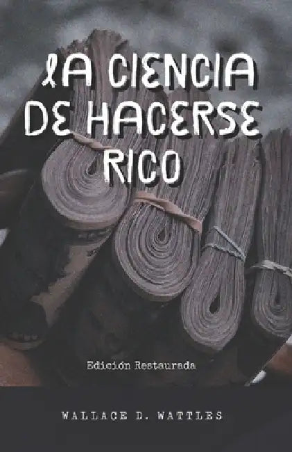 La Ciencia de Hacerse Rico: Edición Restaurada by Ediciones Samadhi, Wallace D. Wattles