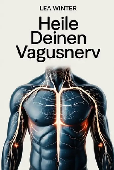 Heile deinen Vagusnerv: Natürliche Wege zu innerer Ruhe, besserem Schlaf und emotionaler Stabilität - Atem, Körperarbeit und alltagstaugliche Regulati by Lea Winter