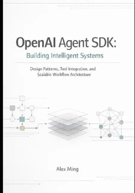 OpenAI Agent SDK Building Intelligent Systems: Design Patterns, Tool Integration, and Scalable Workflow Architecture by Alex Ming