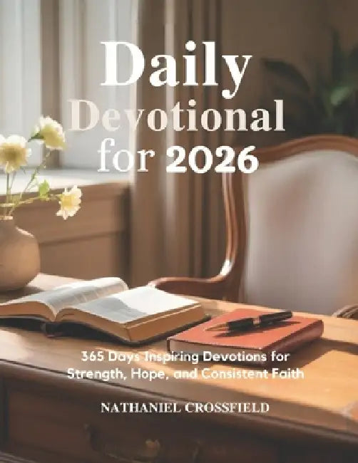 Daily Devotional for 2026: 365 Days Inspiring Devotions for Strength, Hope, and Consistent Faith by Nathaniel Crossfield