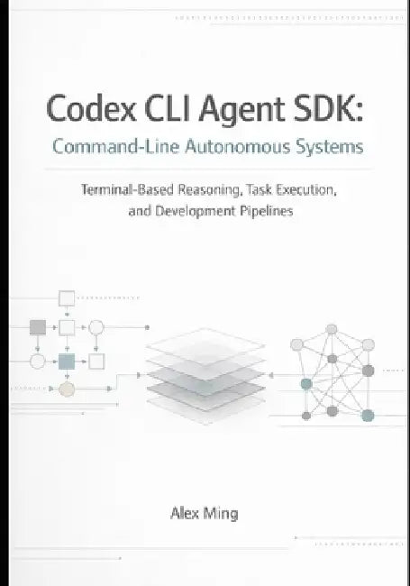 Codex CLI Agent SDK Command Line Autonomous Systems: Terminal Based Reasoning, Task Execution, and Development Pipelines by Alex Ming