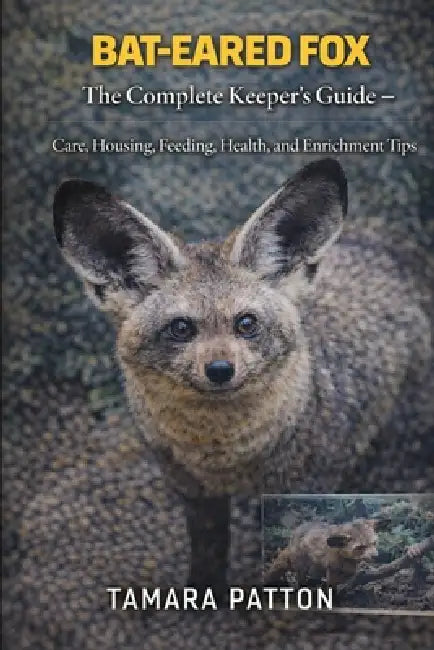 Bat-Eared Fox: The Complete Keeper's Guide - Care, Housing, Feeding, Health, and Enrichment Tips by Tamara Patton