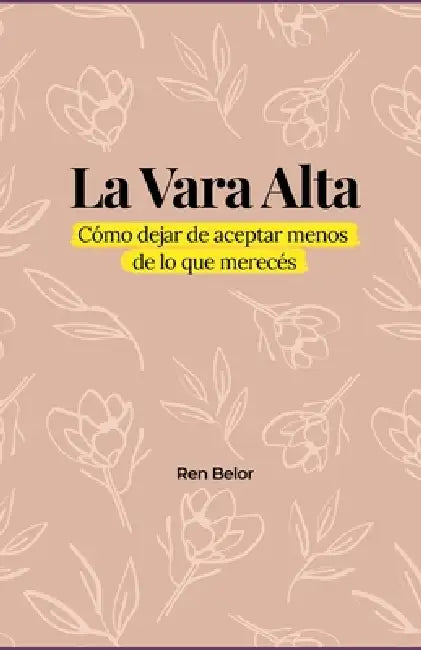 La Vara Alta: Cómo dejar de aceptar menos de lo que merecés by Ren Belor