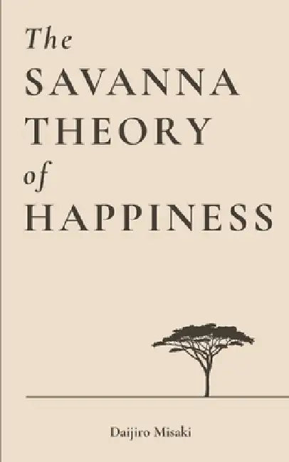 The Savanna Theory of Happiness: Find Balance and Serenity in a Fast-Paced Modern World by Daijiro Misaki