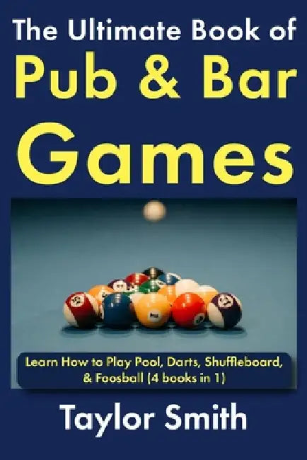 The Ultimate Book of Pub & Bar Games: Learn How to Play Pool, Darts, Shuffleboard, & Foosball by Taylor Smith