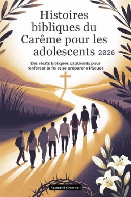 Histoires bibliques du Carême pour les adolescents 2026: Des récits bibliques captivants pour renforcer la foi et se préparer à Pâques by Nathaniel Crosswell