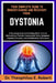 Your Complete Guide to Understanding and Recovery from Dystonia: A Neurological Guide Detailing Motor Control Mechanisms, Precision Assessment Tools, by Theophilus E. Robert