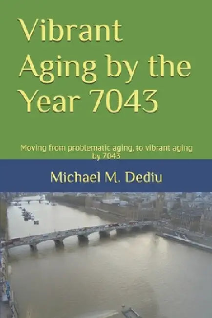 Vibrant Aging by the Year 7043: Moving from problematic aging, to vibrant aging by 7043 by Michael M. Dediu
