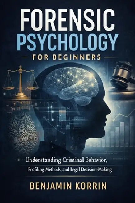 Forensic Psychology for Beginners: Understanding Criminal Behavior, Profiling Methods, and Legal Decision-Making by Benjamin Korrin