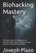 Biohacking Mastery: The Underground Playbook for Reclaiming Energy, Intelligence, and Control in a Burnt-Out World by Joseph Plazo
