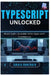 TypeScript Unlocked: Build Safer, Scalable Web Apps with Confidence by Amara Hawthorn