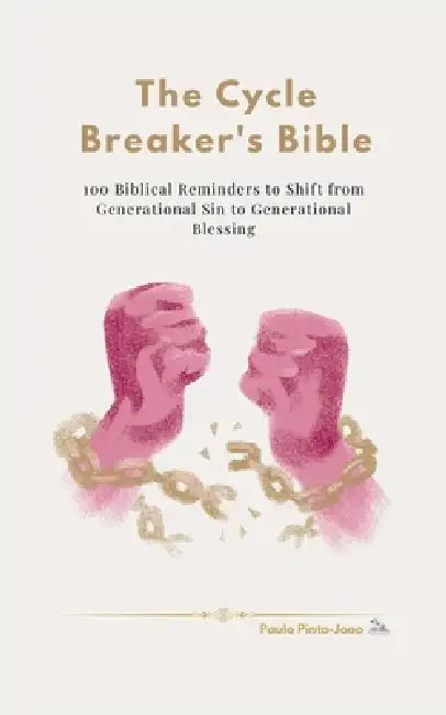 The Cycle Breaker's Bible: 100 Biblical Reminders to Shift from Generational Sin to Generational Blessing by Paulo Pinto Joao