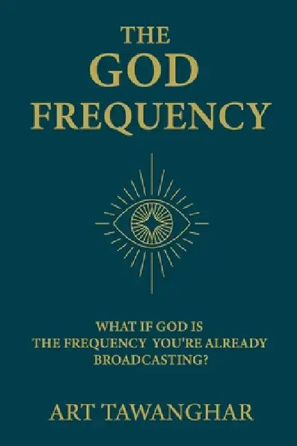 The God Frequency: What if God is the frequency you're already broadcasting? by Art Tawanghar
