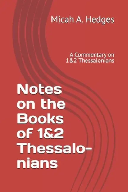 Notes on 1&2 Thessalonians: A Commentary on 1&2 Thessalonians by Micah A. Hedges