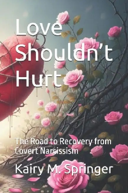 Love Shouldn't Hurt: The Road to Recovery from Covert Narcissism by Kairy Springer