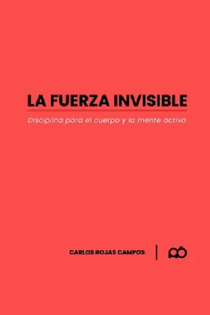 La Fuerza Invisible: Disciplina Para El Cuerpo Y La Mente Activa by Carlos Rojas Campos