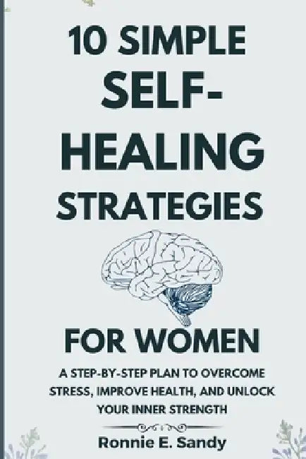 10 Simple Self-Heal Strategies for women: A Step-by-Step Plan to Overcome Stress, Improve Health, and Unlock Your Inner Strength by Ronnie E. Sandy