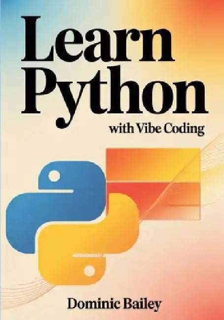 Learn Python with Vibe Coding: Build Fun, Simple Mini-Apps for Mood Tracking, Self-Care, Study Routines, and Everyday Tasks by Dominic Bailey