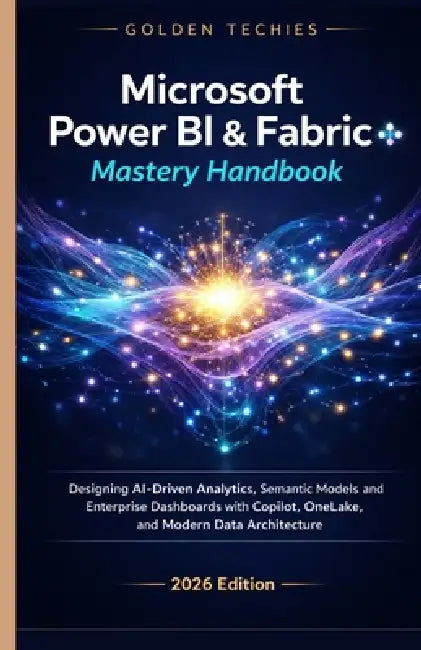 Microsoft Power Bi & Fabric Mastery Handbook: Designing Ai-Driven Analytics, Semantic Models, and Enterprise Dashboards with Copilot, Onelake, and Mod by Golden Techies