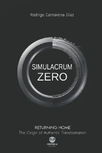 Simulacrum Zero: Returning Home. The Origin of Authentic Transformation by Rodrigo Camarena Díaz