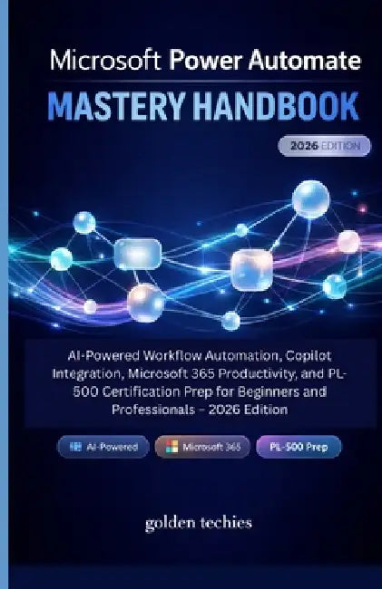Microsoft Power Automate Mastery Handbook: AI-Powered Workflow Automation, Copilot Integration, Microsoft 365 Productivity, and Pl-500 Certification P by Golden Techies