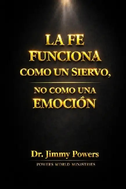 La Fe Funciona Como Un Siervo: No como una Emocion by Jimmy Powers