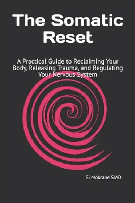 The Somatic Reset: A Practical Guide to Reclaiming Your Body, Releasing Trauma, and Regulating Your Nervous System by Si Mokrane Siad