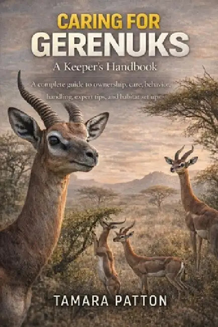 Caring for Gerenuks: A complete guide to ownership, care, behavior, handling, expert tips, and habitat set ups by Tamara Patton