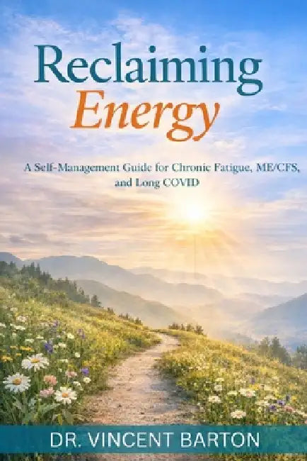 Reclaiming Energy: A Self-Management Guide for Chronic Fatigue, ME/CFS, and Long COVID by Vincent Barton
