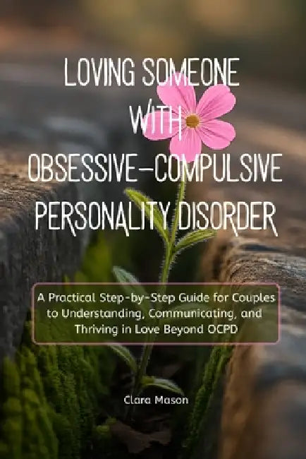 Loving Someone with Obsessive-Compulsive Personality Disorder: A Practical Step-by-Step Guide for Couples to Understanding, Communicating, and Thrivin by Clara Mason