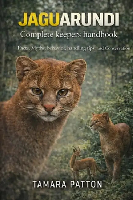 JAGUARUNDI Complete keepers handbook: Facts, Myths, behavior, handling tips, and Conservation by Tamara Patton